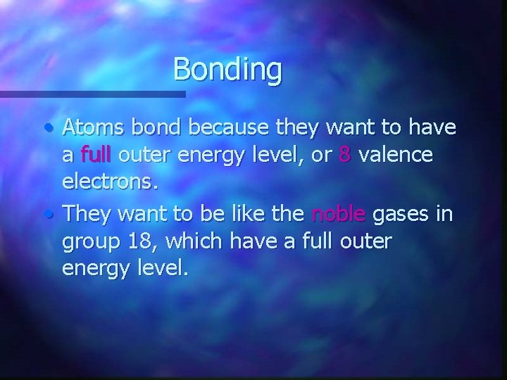 Bonding • Atoms bond because they want to have a full outer energy level,