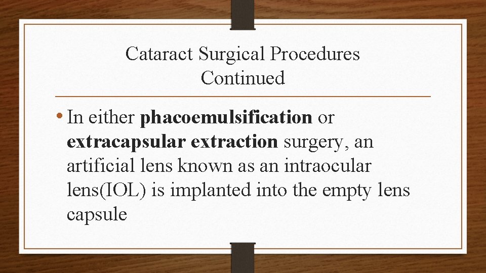 Cataract Surgical Procedures Continued • In either phacoemulsification or extracapsular extraction surgery, an artificial