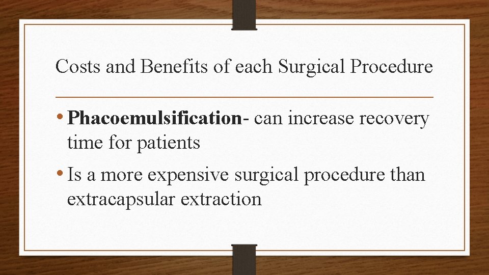Costs and Benefits of each Surgical Procedure • Phacoemulsification- can increase recovery time for