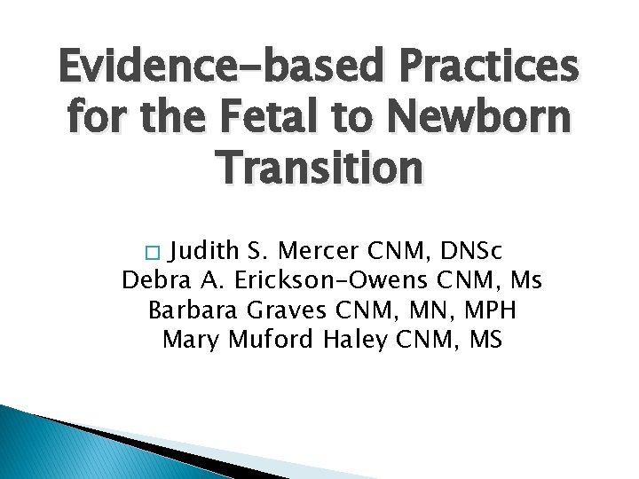 Evidence-based Practices for the Fetal to Newborn Transition Judith S. Mercer CNM, DNSc Debra