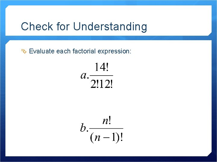 Check for Understanding Evaluate each factorial expression: 