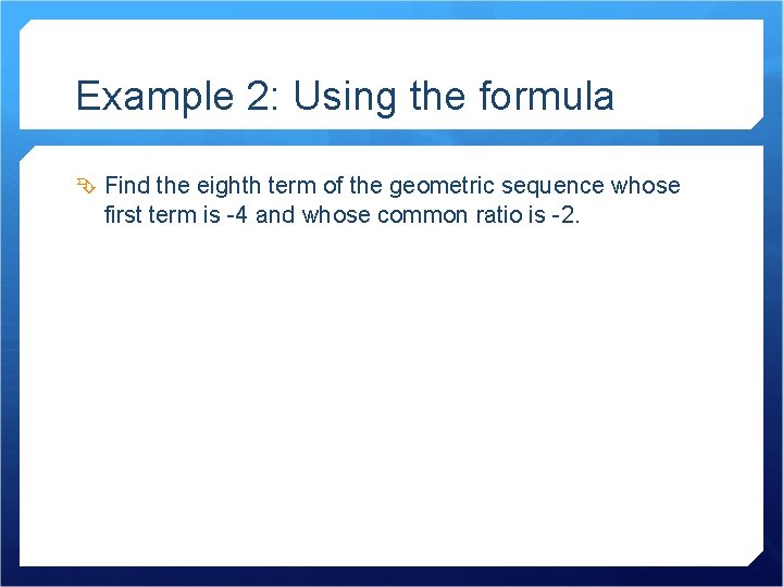 Example 2: Using the formula Find the eighth term of the geometric sequence whose