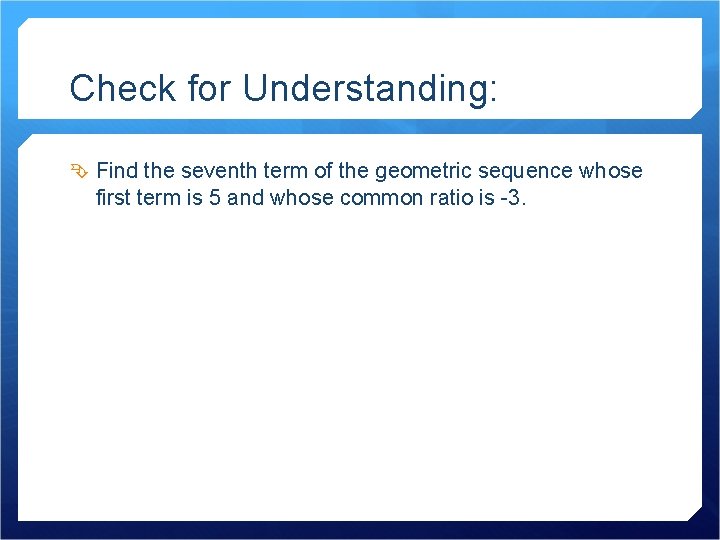 Check for Understanding: Find the seventh term of the geometric sequence whose first term