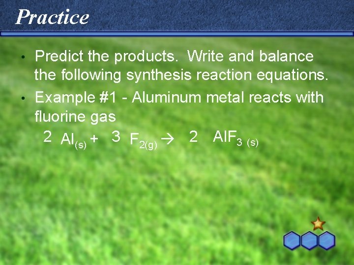 Practice Predict the products. Write and balance the following synthesis reaction equations. • Example Practice Predict the products. Write and balance the following synthesis reaction equations. • Example