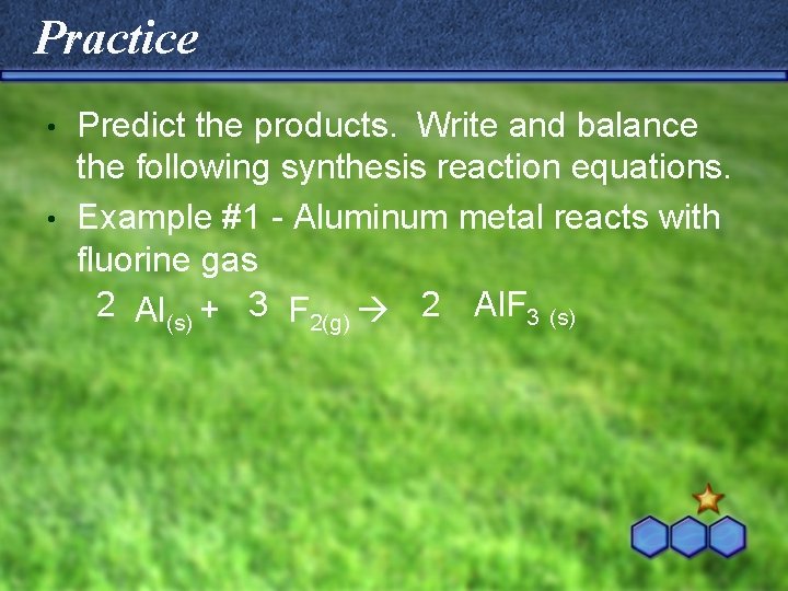 Practice Predict the products. Write and balance the following synthesis reaction equations. • Example