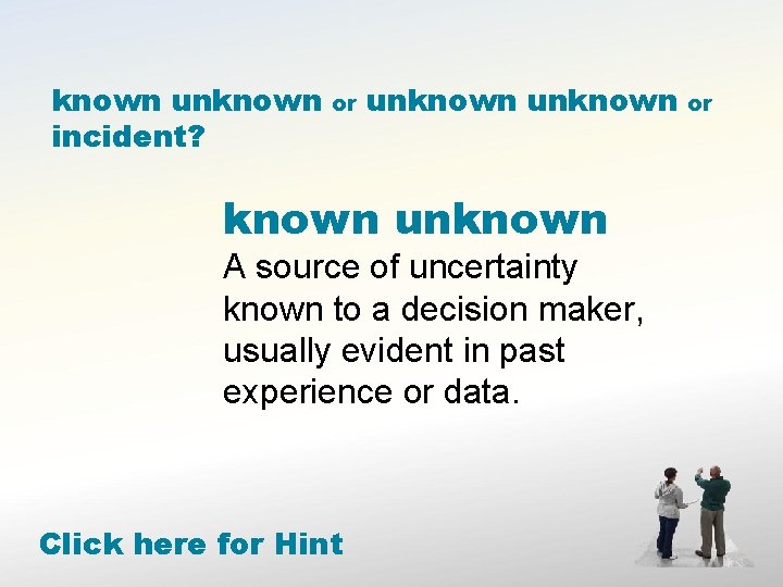 known unknown incident? or unknown unknown A source of uncertainty known to a decision