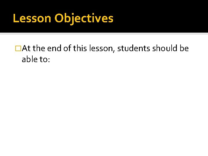 Lesson Objectives �At the end of this lesson, students should be able to: 