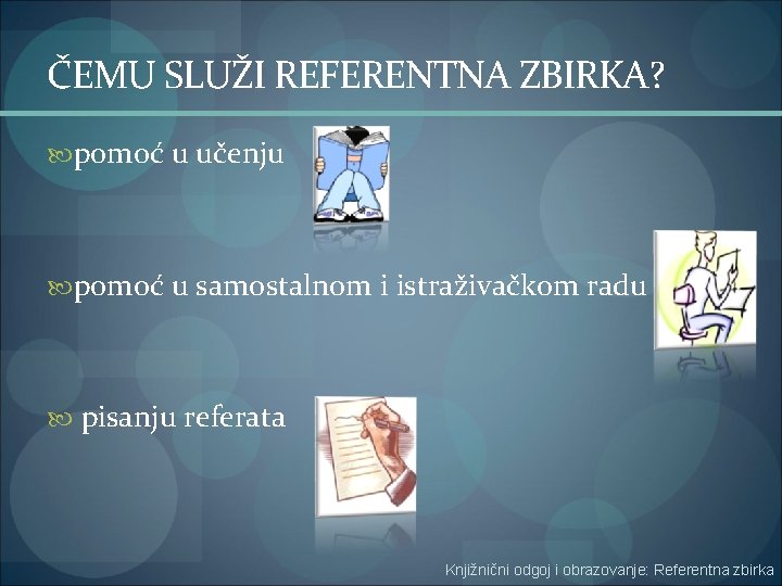 ČEMU SLUŽI REFERENTNA ZBIRKA? pomoć u učenju pomoć u samostalnom i istraživačkom radu pisanju