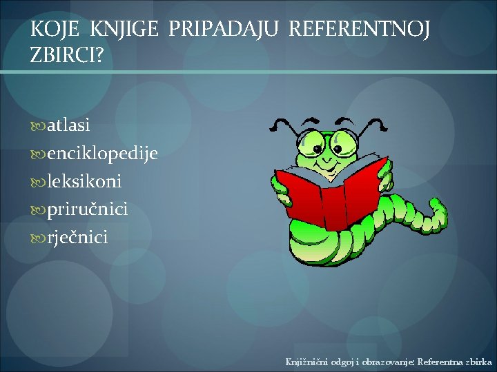 KOJE KNJIGE PRIPADAJU REFERENTNOJ ZBIRCI? atlasi enciklopedije leksikoni priručnici rječnici Knjižnični odgoj i obrazovanje: