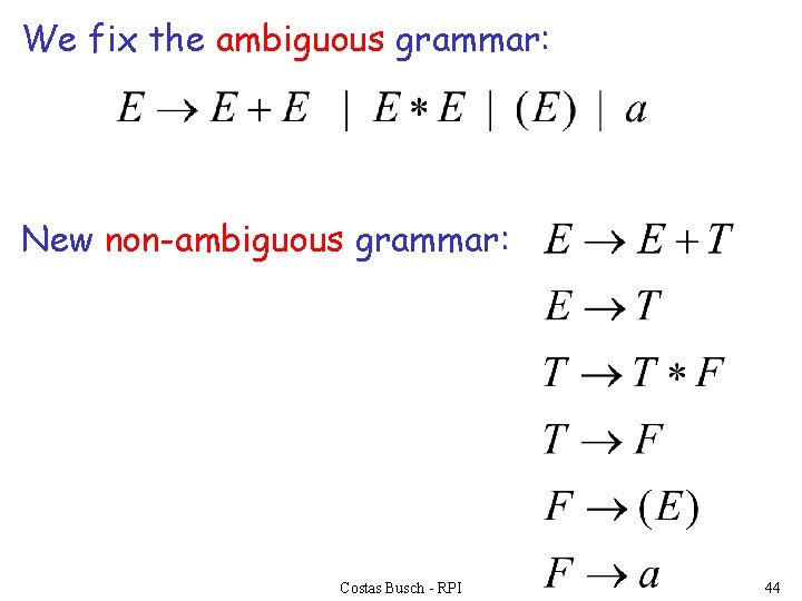 We fix the ambiguous grammar: New non-ambiguous grammar: Costas Busch - RPI 44 