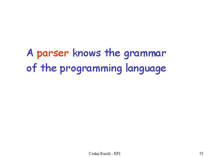 A parser knows the grammar of the programming language Costas Busch - RPI 55