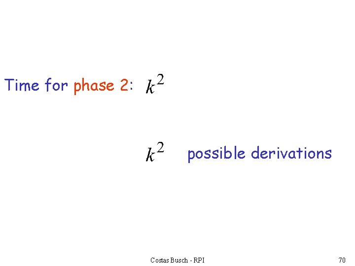 Time for phase 2: possible derivations Costas Busch - RPI 70 