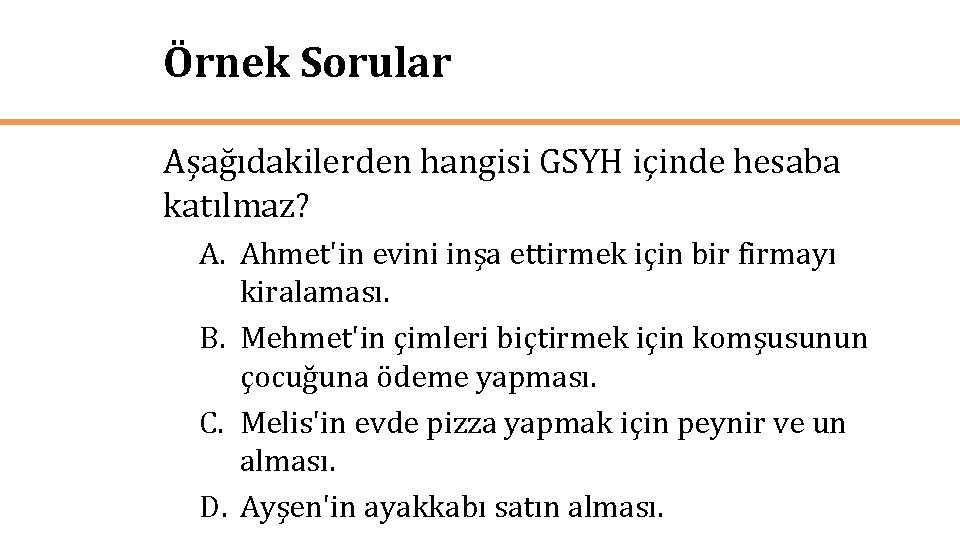 Örnek Sorular Aşağıdakilerden hangisi GSYH içinde hesaba katılmaz? A. Ahmet'in evini inşa ettirmek için