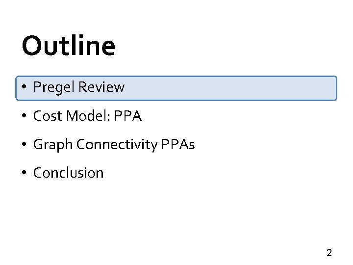 Outline • Pregel Review • Cost Model: PPA • Graph Connectivity PPAs • Conclusion