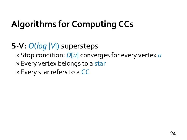 Algorithms for Computing CCs S-V: O(log |V|) supersteps » Stop condition: D[u] converges for