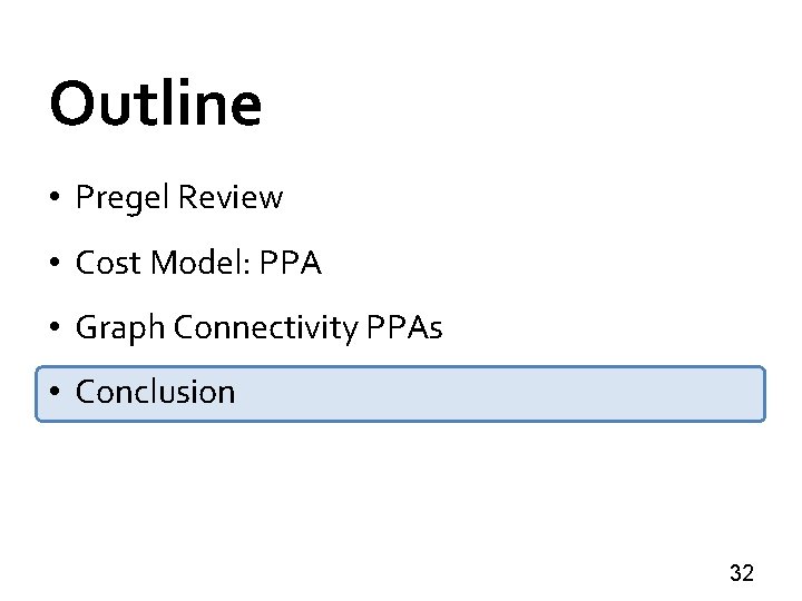 Outline • Pregel Review • Cost Model: PPA • Graph Connectivity PPAs • Conclusion