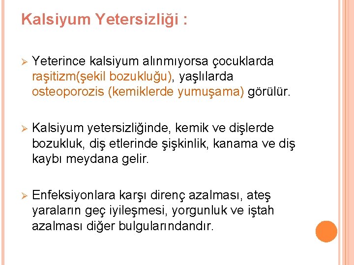 Kalsiyum Yetersizliği : Ø Yeterince kalsiyum alınmıyorsa çocuklarda raşitizm(şekil bozukluğu), yaşlılarda osteoporozis (kemiklerde yumuşama)