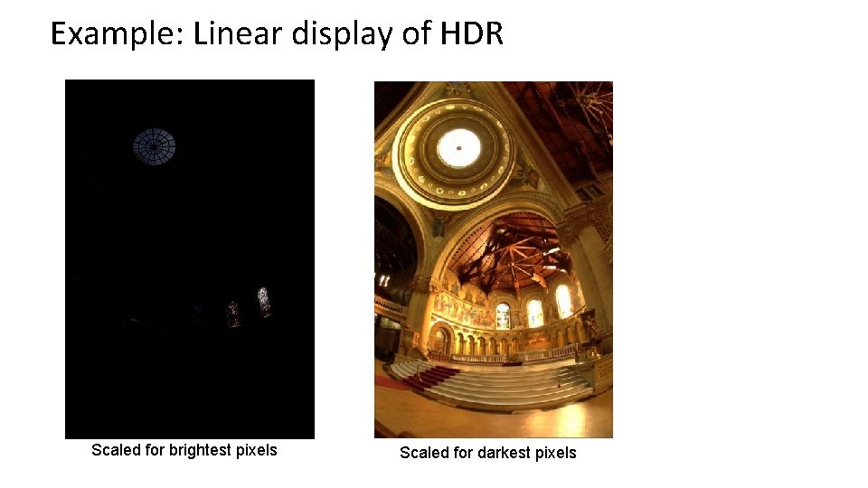 Example: Linear display of HDR Scaled for brightest pixels Scaled for darkest pixels 