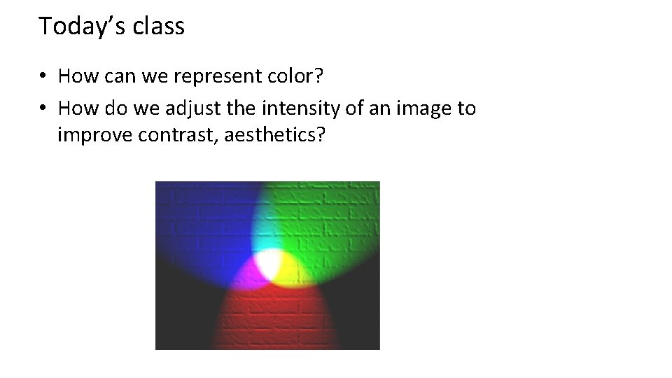 Today’s class • How can we represent color? • How do we adjust the