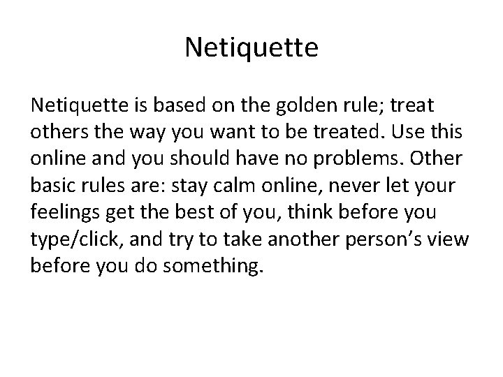 Netiquette is based on the golden rule; treat others the way you want to