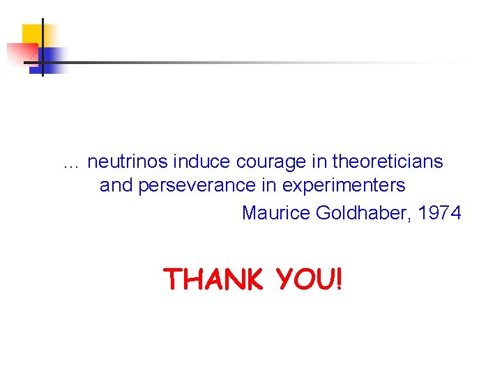 … neutrinos induce courage in theoreticians and perseverance in experimenters Maurice Goldhaber, 1974 THANK