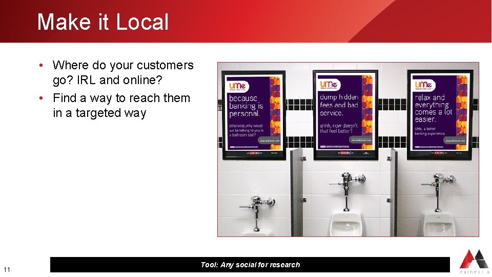Make it Local • Where do your customers go? IRL and online? • Find
