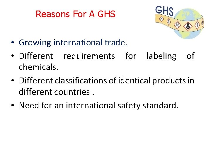 Reasons For A GHS • Growing international trade. • Different requirements for labeling of