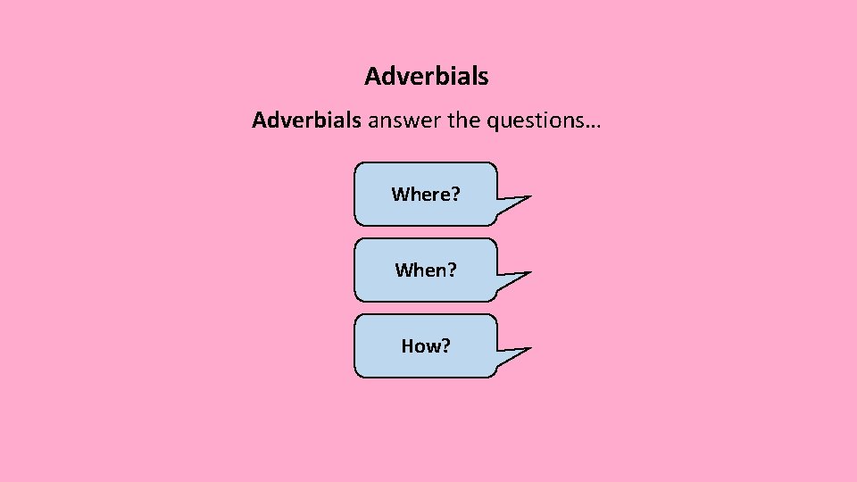 Adverbials answer the questions… Where? When? How? 
