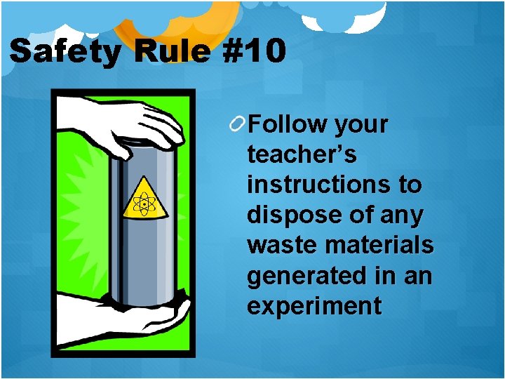 Safety Rule #10 Follow your teacher’s instructions to dispose of any waste materials generated