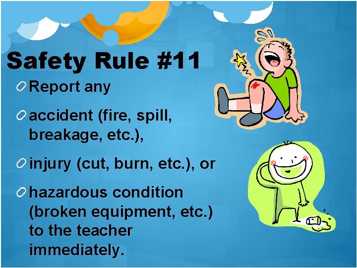 Safety Rule #11 Report any accident (fire, spill, breakage, etc. ), injury (cut, burn,