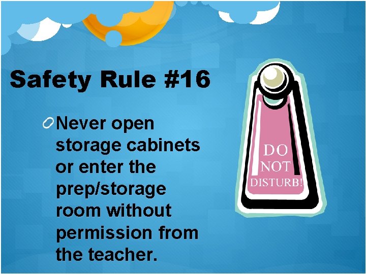 Safety Rule #16 Never open storage cabinets or enter the prep/storage room without permission