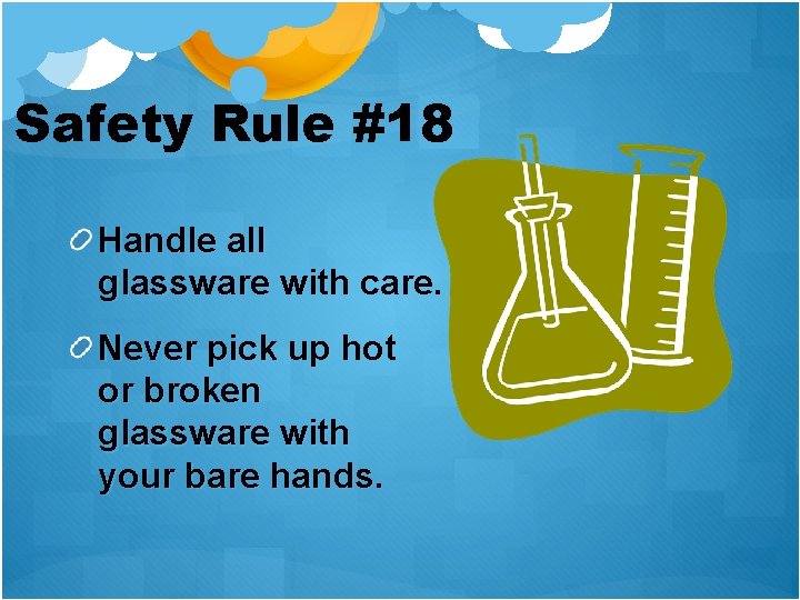Safety Rule #18 Handle all glassware with care. Never pick up hot or broken