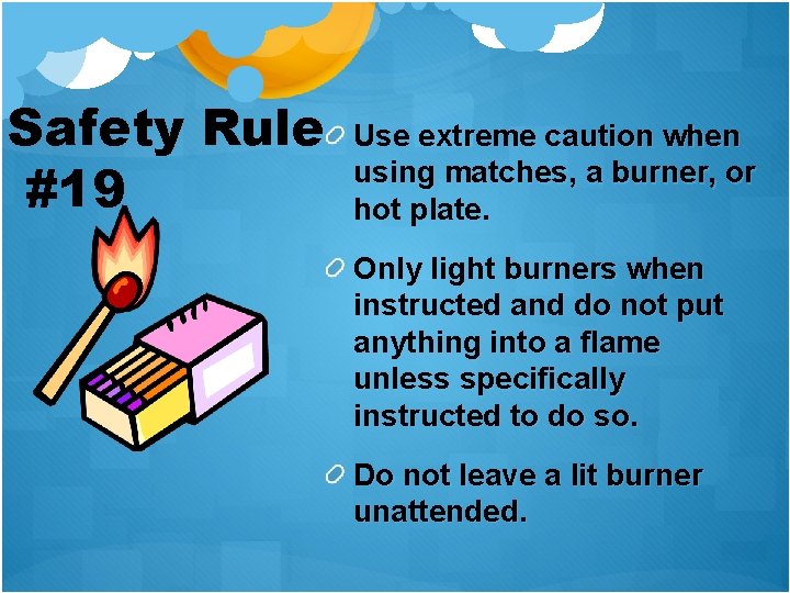 Safety Rule #19 Use extreme caution when using matches, a burner, or hot plate.