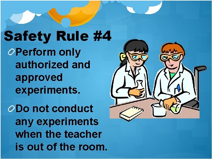 Safety Rule #4 Perform only authorized and approved experiments. Do not conduct any experiments