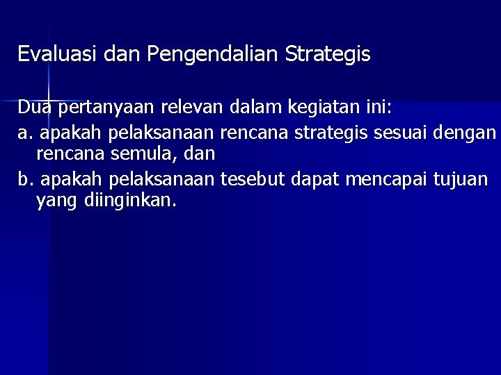 Evaluasi dan Pengendalian Strategis Dua pertanyaan relevan dalam kegiatan ini: a. apakah pelaksanaan rencana