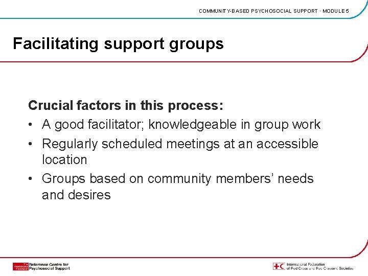 COMMUNITY-BASED PSYCHOSOCIAL SUPPORT · MODULE 5 Facilitating support groups Crucial factors in this process: