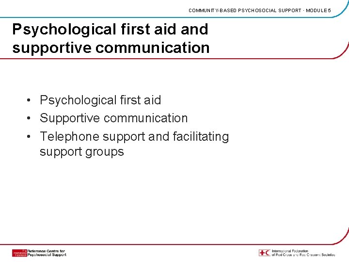 COMMUNITY-BASED PSYCHOSOCIAL SUPPORT · MODULE 5 Psychological first aid and supportive communication • Psychological