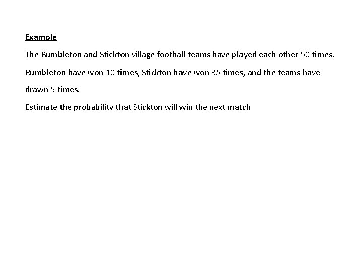 Example The Bumbleton and Stickton village football teams have played each other 50 times.