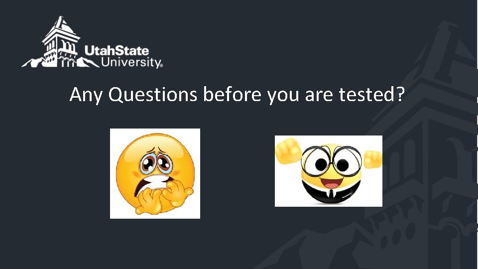 Any Questions before you are tested? 