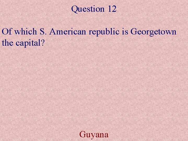 Question 12 Of which S. American republic is Georgetown the capital? Guyana 