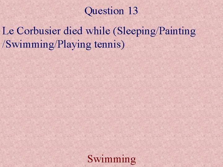 Question 13 Le Corbusier died while (Sleeping/Painting /Swimming/Playing tennis) Swimming 