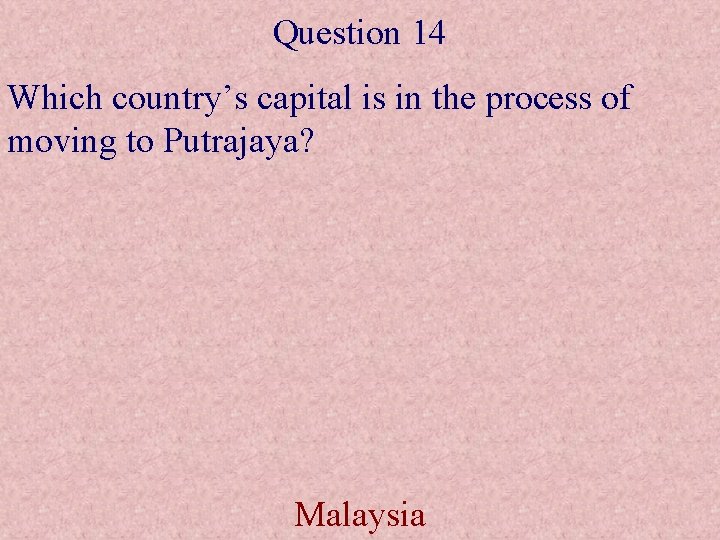 Question 14 Which country’s capital is in the process of moving to Putrajaya? Malaysia