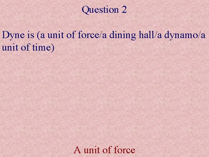Question 2 Dyne is (a unit of force/a dining hall/a dynamo/a unit of time)