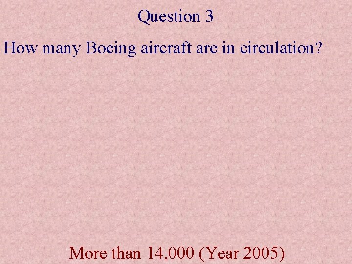Question 3 How many Boeing aircraft are in circulation? More than 14, 000 (Year