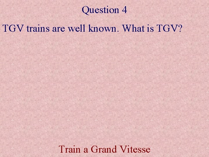 Question 4 TGV trains are well known. What is TGV? Train a Grand Vitesse