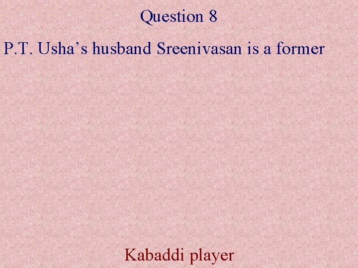 Question 8 P. T. Usha’s husband Sreenivasan is a former Kabaddi player 