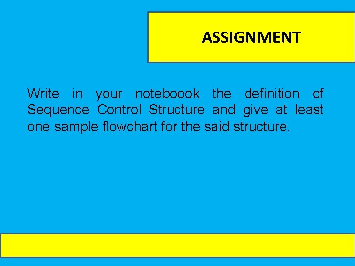 ASSIGNMENT Write in your noteboook the definition of Sequence Control Structure and give at