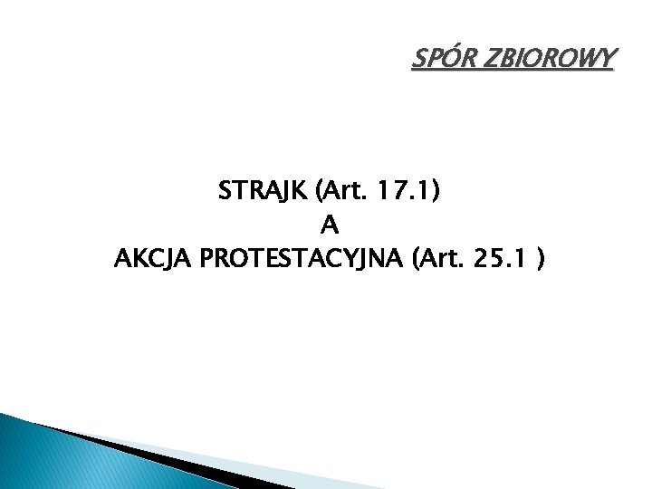 SPÓR ZBIOROWY STRAJK (Art. 17. 1) A AKCJA PROTESTACYJNA (Art. 25. 1 ) 