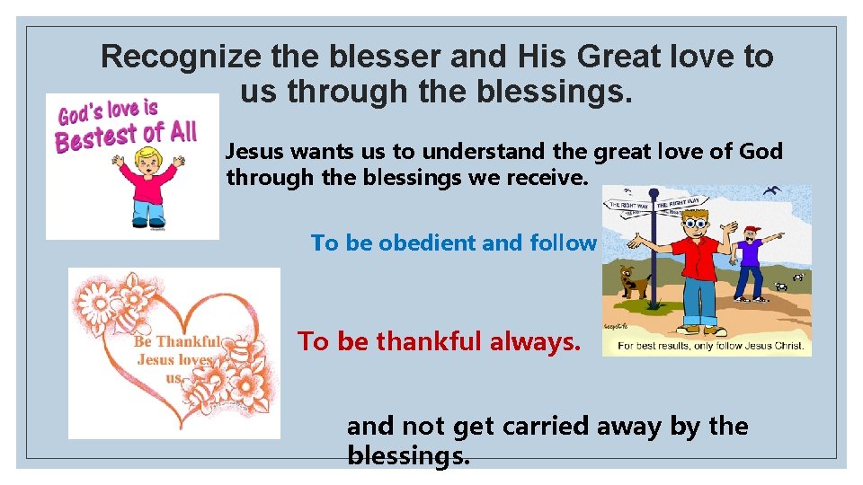 Recognize the blesser and His Great love to us through the blessings. Jesus wants