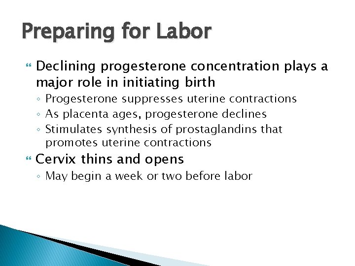 Preparing for Labor Declining progesterone concentration plays a major role in initiating birth ◦